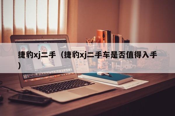 捷豹xj二手（捷豹xj二手车是否值得入手）