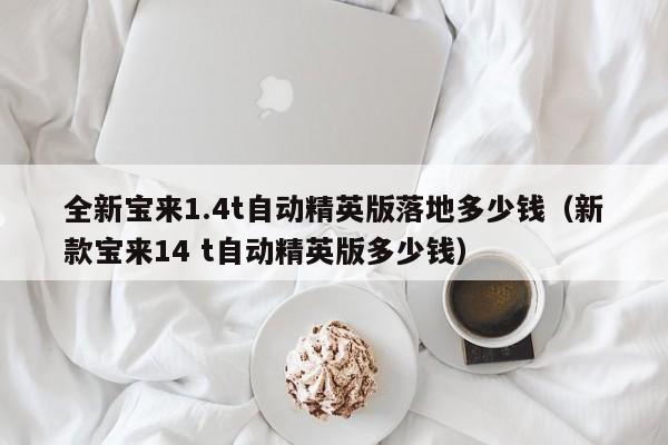 全新宝来1.4t自动精英版落地多少钱（新款宝来14 t自动精英版多少钱）