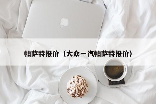 帕萨特报价（大众一汽帕萨特报价）