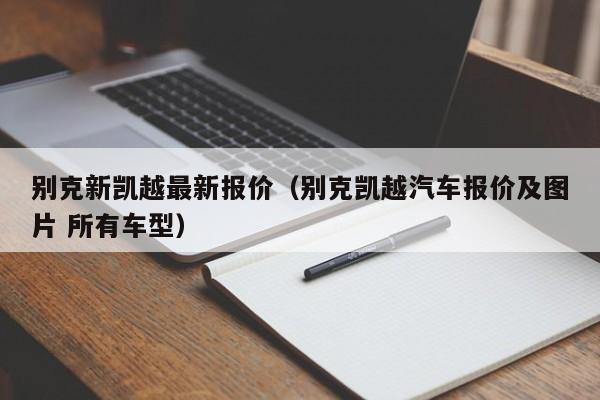 别克新凯越最新报价（别克凯越汽车报价及图片 所有车型）