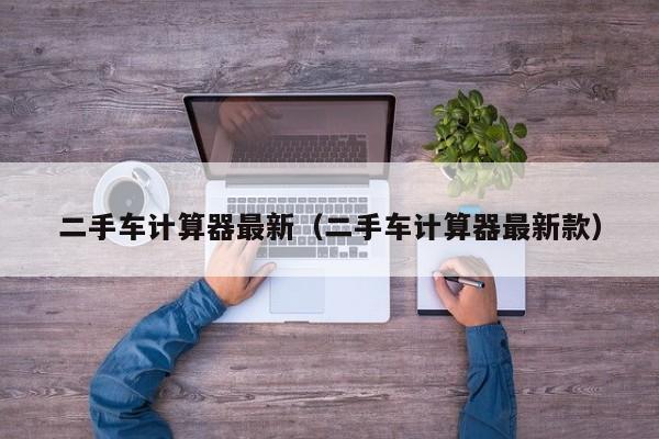 二手车计算器最新（二手车计算器最新款）