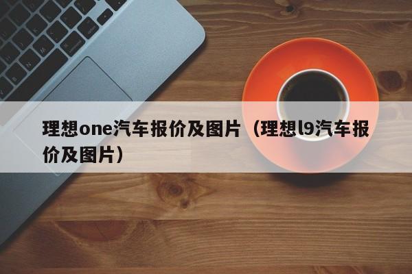 理想one汽车报价及图片（理想l9汽车报价及图片）