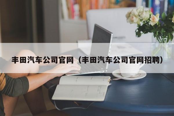 丰田汽车公司官网（丰田汽车公司官网招聘）