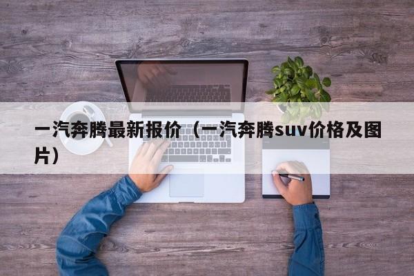 一汽奔腾最新报价（一汽奔腾suv价格及图片）