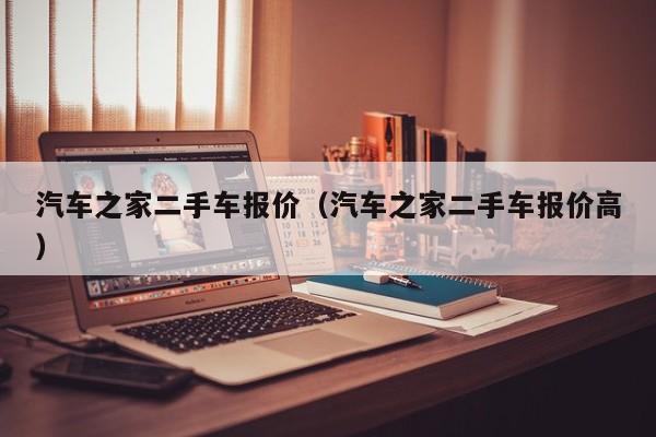 汽车之家二手车报价（汽车之家二手车报价高）