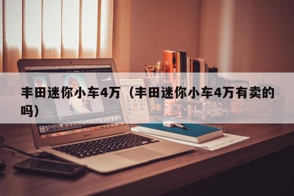 丰田迷你小车4万（丰田迷你小车4万有卖的吗）