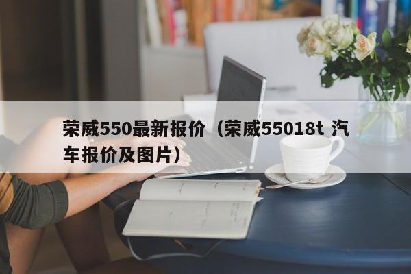 荣威550最新报价（荣威55018t 汽车报价及图片）