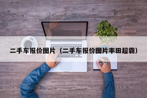 二手车报价图片（二手车报价图片丰田超霸）