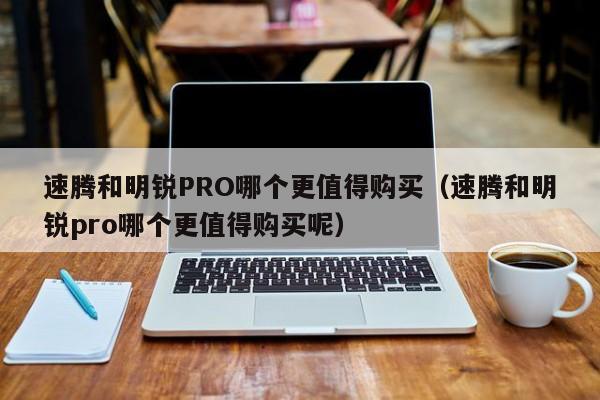 速腾和明锐PRO哪个更值得购买（速腾和明锐pro哪个更值得购买呢）