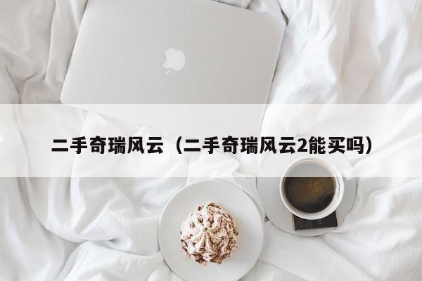 二手奇瑞风云（二手奇瑞风云2能买吗）