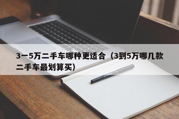 3一5万二手车哪种更适合（3到5万哪几款二手车最划算买）