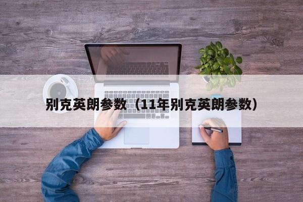 别克英朗参数（11年别克英朗参数）