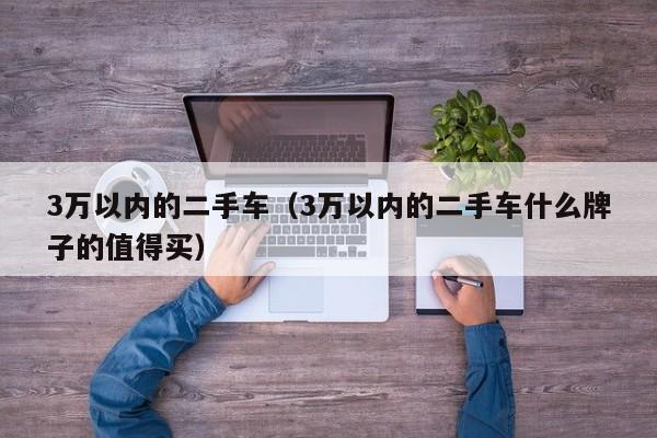 3万以内的二手车（3万以内的二手车什么牌子的值得买）