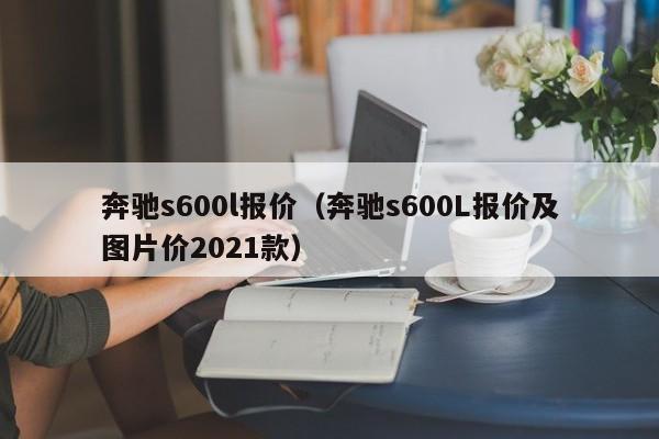 奔驰s600l报价（奔驰s600L报价及图片价2021款）