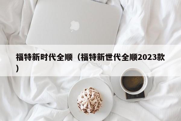 福特新时代全顺（福特新世代全顺2023款）