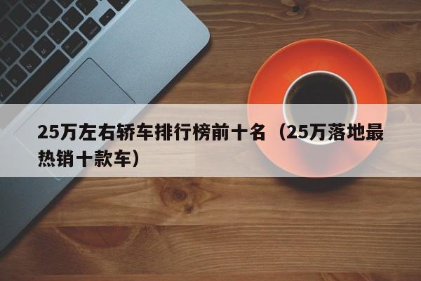 25万左右轿车排行榜前十名（25万落地最热销十款车）
