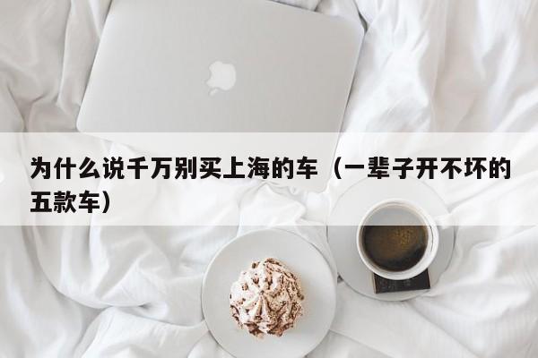 为什么说千万别买上海的车（一辈子开不坏的五款车）