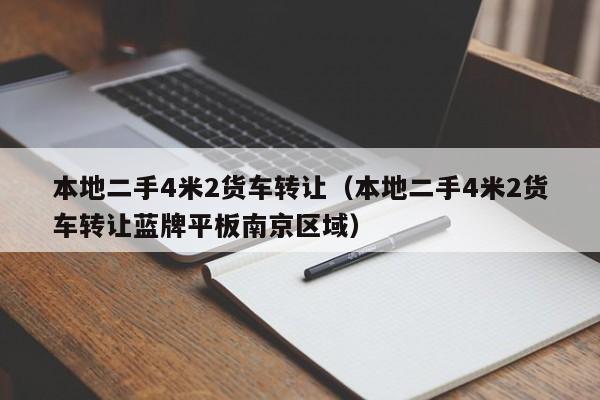 本地二手4米2货车转让（本地二手4米2货车转让蓝牌平板南京区域）