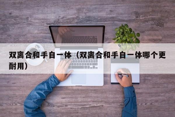 双离合和手自一体（双离合和手自一体哪个更耐用）
