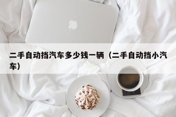 二手自动挡汽车多少钱一辆（二手自动挡小汽车）