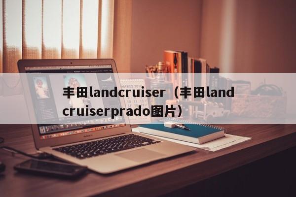 丰田landcruiser（丰田landcruiserprado图片）