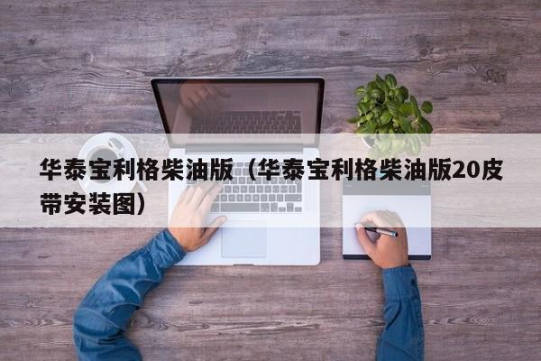 华泰宝利格柴油版（华泰宝利格柴油版20皮带安装图）