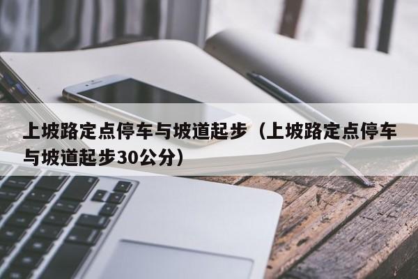上坡路定点停车与坡道起步（上坡路定点停车与坡道起步30公分）