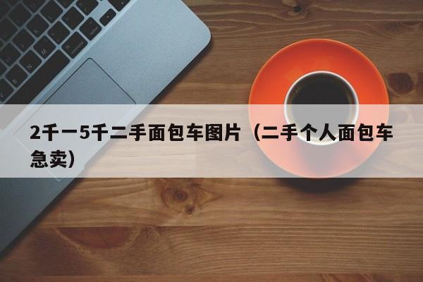 2千一5千二手面包车图片（二手个人面包车急卖）