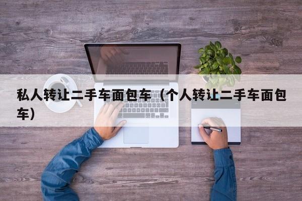 私人转让二手车面包车（个人转让二手车面包车）