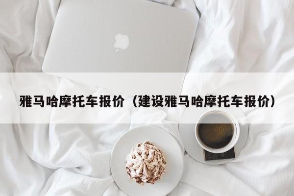 雅马哈摩托车报价（建设雅马哈摩托车报价）