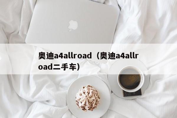 奥迪a4allroad（奥迪a4allroad二手车）