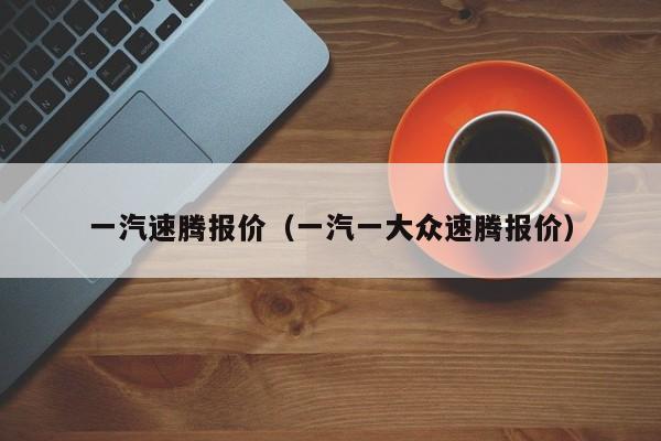 一汽速腾报价（一汽一大众速腾报价）