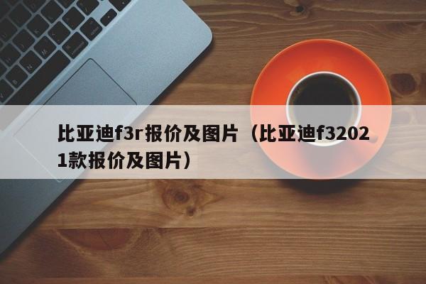 比亚迪f3r报价及图片（比亚迪f32021款报价及图片）