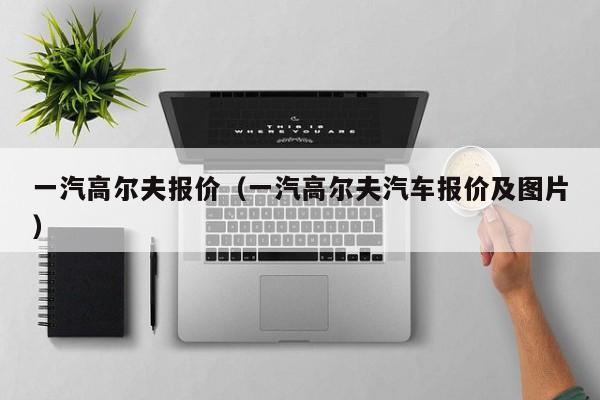 一汽高尔夫报价（一汽高尔夫汽车报价及图片）