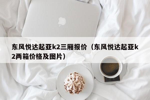 东风悦达起亚k2三厢报价（东风悦达起亚k2两箱价格及图片）