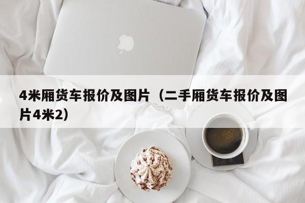 4米厢货车报价及图片（二手厢货车报价及图片4米2）