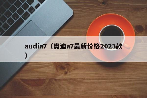 audia7（奥迪a7最新价格2023款）