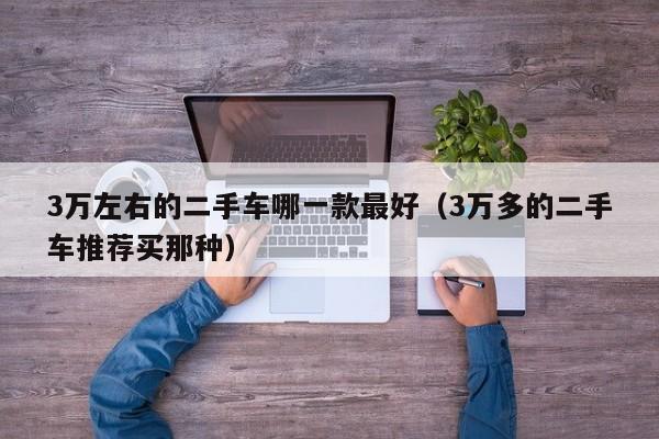 3万左右的二手车哪一款最好（3万多的二手车推荐买那种）