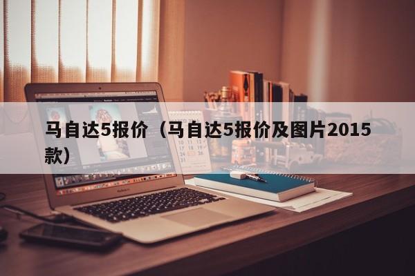 马自达5报价（马自达5报价及图片2015款）