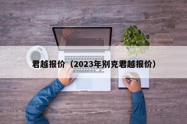 君越报价（2023年别克君越报价）