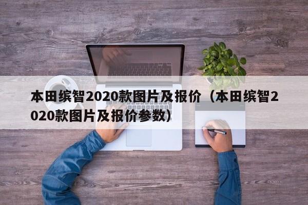 本田缤智2020款图片及报价（本田缤智2020款图片及报价参数）