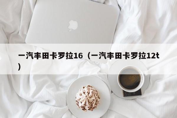 一汽丰田卡罗拉16（一汽丰田卡罗拉12t）