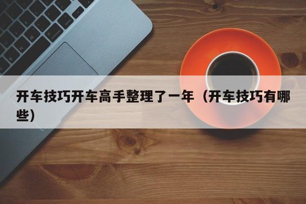 开车技巧开车高手整理了一年（开车技巧有哪些）