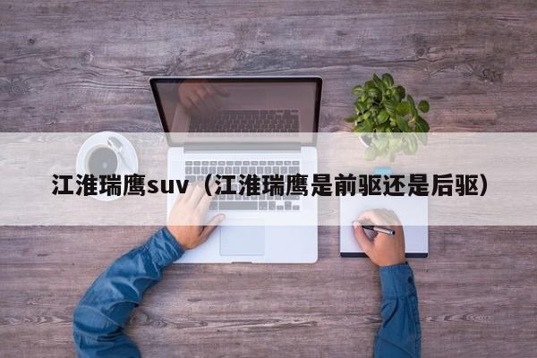 江淮瑞鹰suv（江淮瑞鹰是前驱还是后驱）