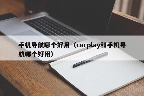 手机导航哪个好用（carplay和手机导航哪个好用）