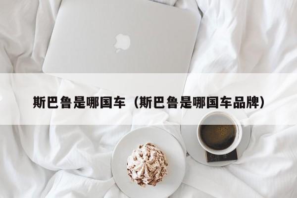 斯巴鲁是哪国车（斯巴鲁是哪国车品牌）
