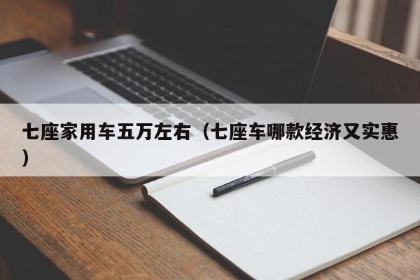七座家用车五万左右（七座车哪款经济又实惠）