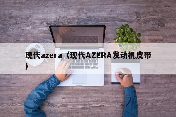 现代azera（现代AZERA发动机皮带）