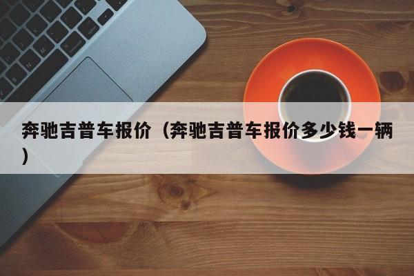 奔驰吉普车报价（奔驰吉普车报价多少钱一辆）