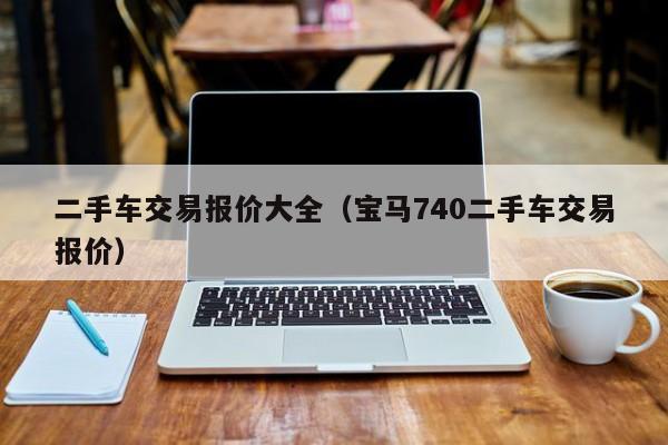 二手车交易报价大全（宝马740二手车交易报价）